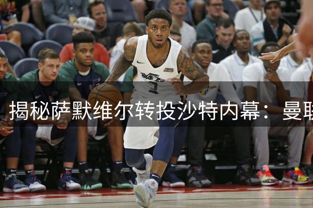 揭秘萨默维尔转投沙特内幕：曼联错失良机 西汉姆面临重组挑战